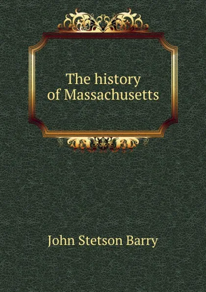 Обложка книги The history of Massachusetts, John Stetson Barry