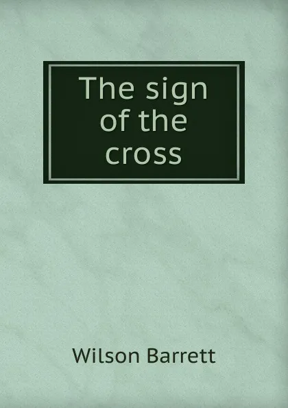 Обложка книги The sign of the cross, Wilson Barrett