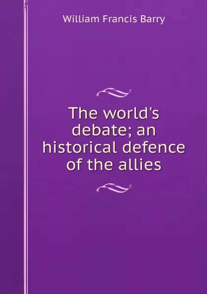 Обложка книги The world.s debate; an historical defence of the allies, William Francis Barry