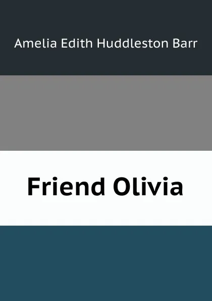 Обложка книги Friend Olivia, Amelia Edith Huddleston Barr