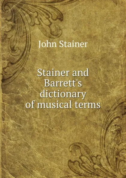 Обложка книги Stainer and Barrett.s dictionary of musical terms, Stainer John