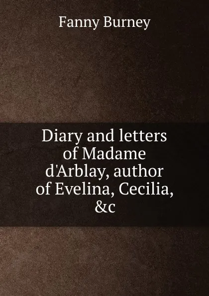 Обложка книги Diary and letters of Madame d.Arblay, author of Evelina, Cecilia, .c., Fanny Burney