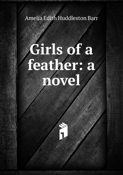 Обложка книги Girls of a feather: a novel, Amelia Edith Huddleston Barr