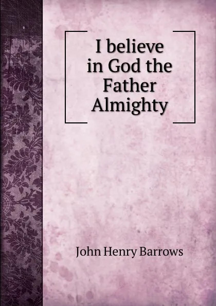 Обложка книги I believe in God the Father Almighty, John Henry Barrows