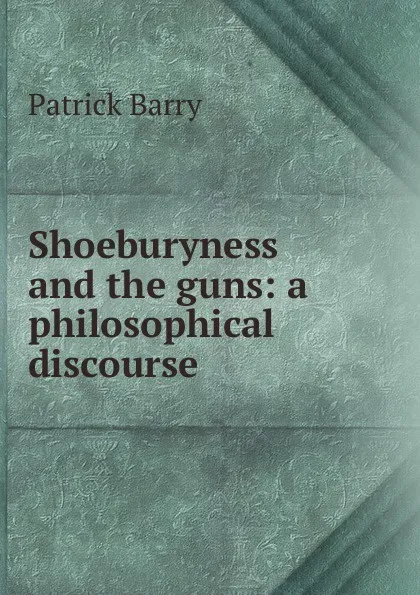 Обложка книги Shoeburyness and the guns: a philosophical discourse, Patrick Barry