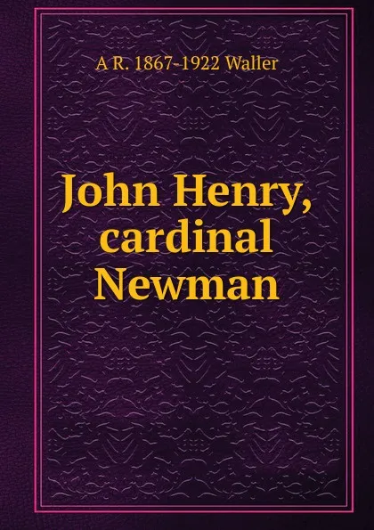 Обложка книги John Henry, cardinal Newman, A R. 1867-1922 Waller