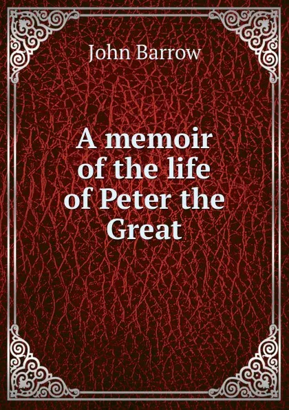 Обложка книги A memoir of the life of Peter the Great, John Barrow