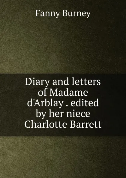 Обложка книги Diary and letters of Madame d.Arblay . edited by her niece Charlotte Barrett, Fanny Burney
