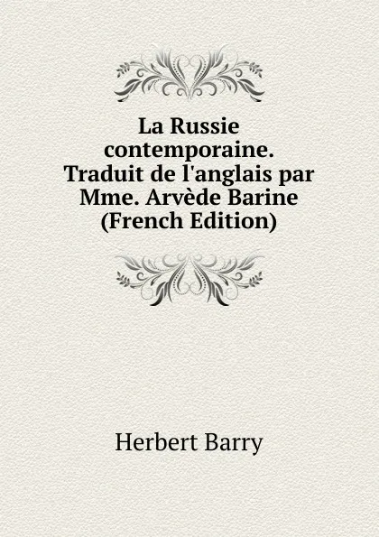 Обложка книги La Russie contemporaine. Traduit de l.anglais par Mme. Arvede Barine (French Edition), Herbert Barry