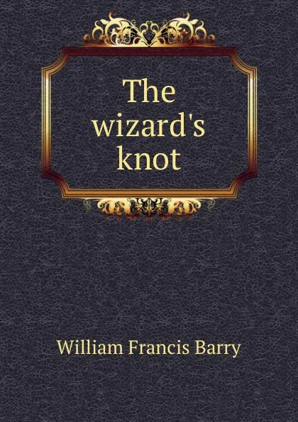 Обложка книги The wizard.s knot, William Francis Barry