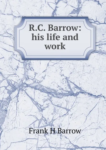 Обложка книги R.C. Barrow: his life and work, Frank H Barrow