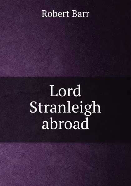 Обложка книги Lord Stranleigh abroad, Barr Robert