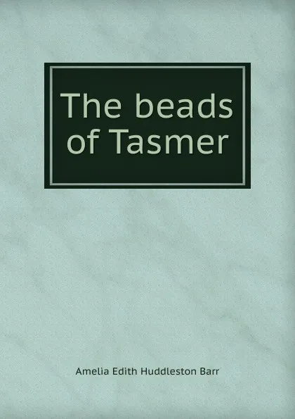 Обложка книги The beads of Tasmer, Amelia Edith Huddleston Barr