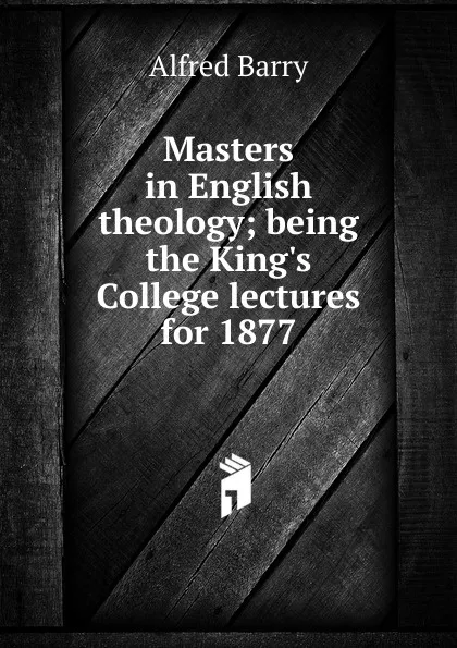 Обложка книги Masters in English theology; being the King.s College lectures for 1877, Alfred Barry