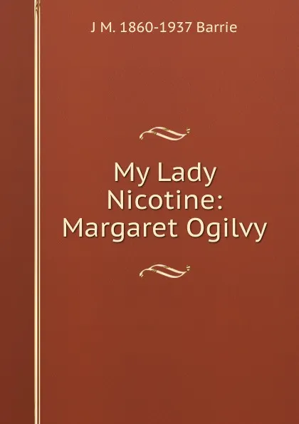 Обложка книги My Lady Nicotine: Margaret Ogilvy, J. M. Barrie