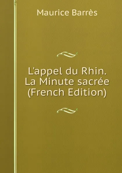 Обложка книги L.appel du Rhin. La Minute sacree (French Edition), Maurice Barrès