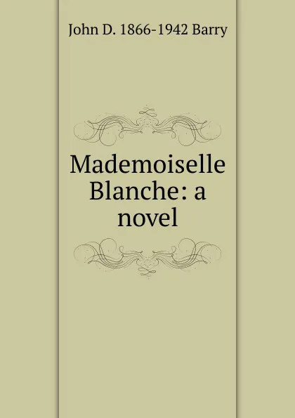 Обложка книги Mademoiselle Blanche: a novel, John D. 1866-1942 Barry