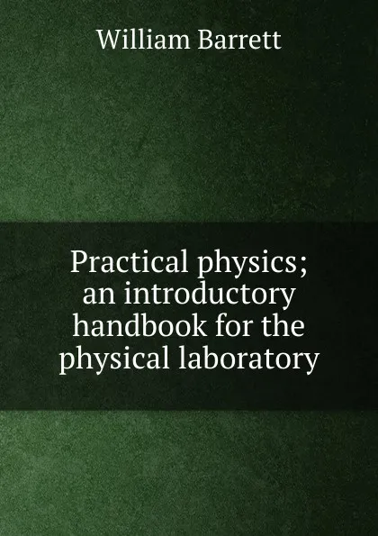 Обложка книги Practical physics; an introductory handbook for the physical laboratory, William Barrett