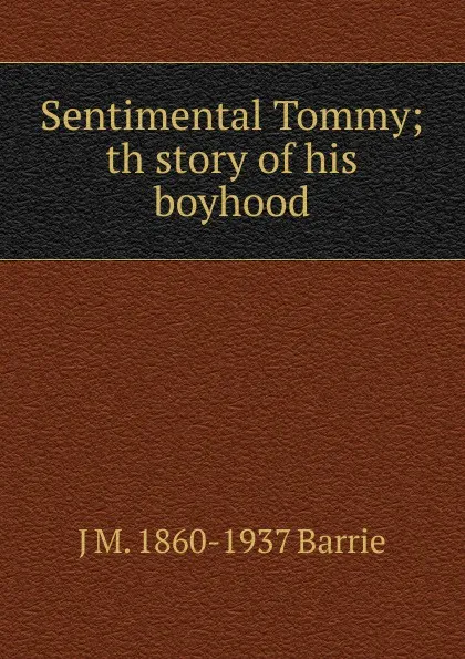 Обложка книги Sentimental Tommy; th story of his boyhood, J. M. Barrie