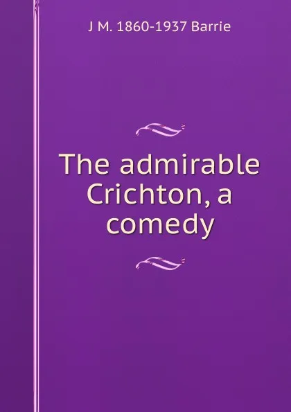 Обложка книги The admirable Crichton, a comedy, J. M. Barrie