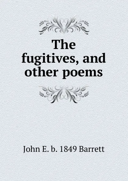 Обложка книги The fugitives, and other poems, John E. b. 1849 Barrett