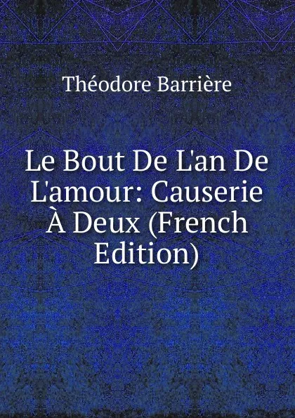 Обложка книги Le Bout De L.an De L.amour: Causerie A Deux (French Edition), Théodore Barrière