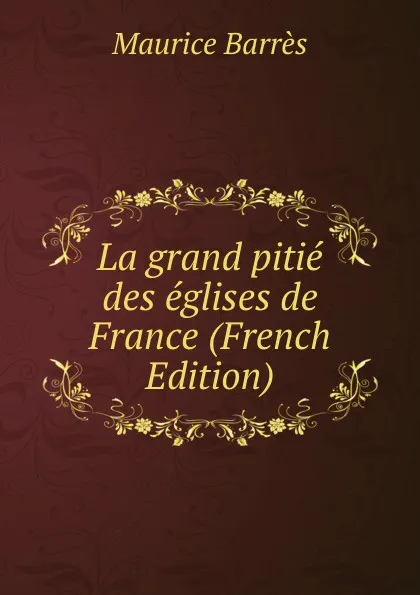 Обложка книги La grand pitie des eglises de France (French Edition), Maurice Barrès