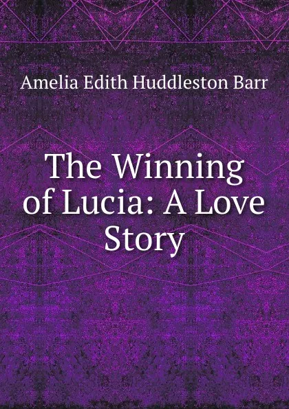 Обложка книги The Winning of Lucia: A Love Story, Amelia Edith Huddleston Barr