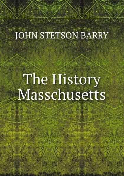 Обложка книги The History Masschusetts, John Stetson Barry