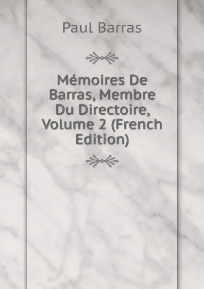 Обложка книги Memoires De Barras, Membre Du Directoire, Volume 2 (French Edition), Paul Barras
