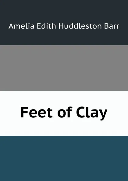 Обложка книги Feet of Clay, Amelia Edith Huddleston Barr