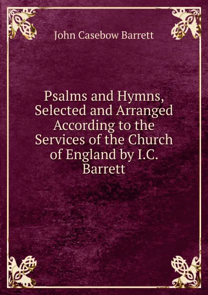 Обложка книги Psalms and Hymns, Selected and Arranged According to the Services of the Church of England by I.C. Barrett, John Casebow Barrett