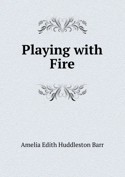 Обложка книги Playing with Fire, Amelia Edith Huddleston Barr