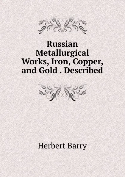 Обложка книги Russian Metallurgical Works, Iron, Copper, and Gold . Described, Herbert Barry