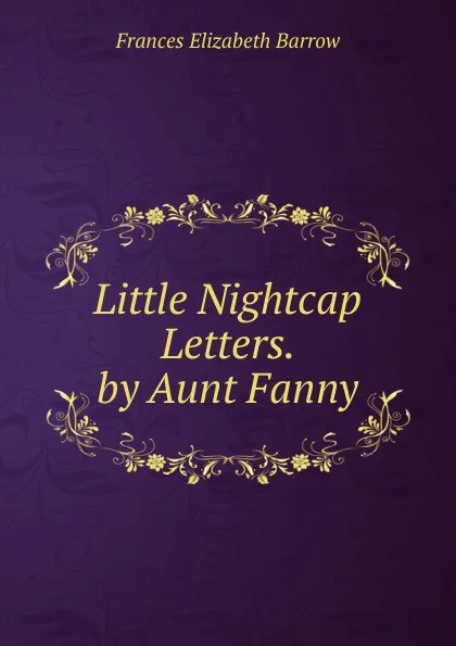 Обложка книги Little Nightcap Letters. by Aunt Fanny, Frances Elizabeth Barrow