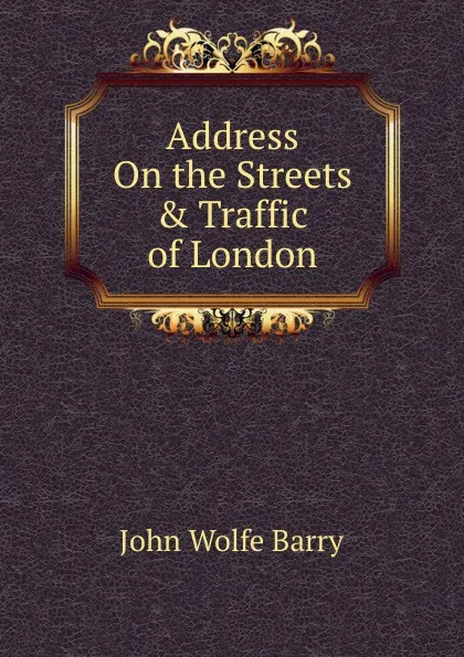 Обложка книги Address On the Streets . Traffic of London, John Wolfe Barry