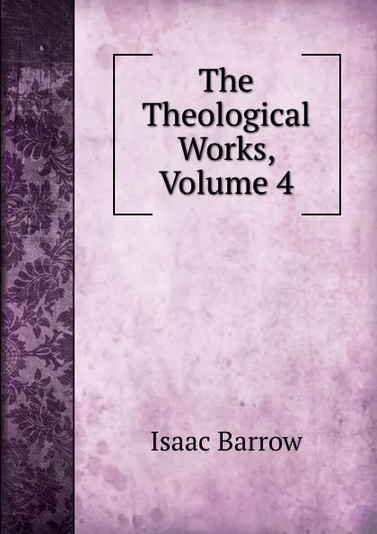 Обложка книги The Theological Works, Volume 4, Isaac Barrow