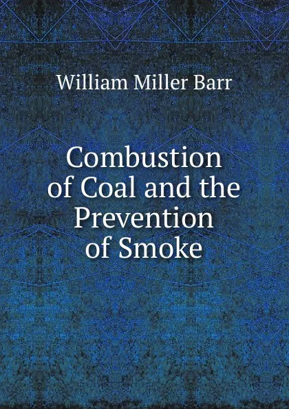 Обложка книги Combustion of Coal and the Prevention of Smoke, William Miller Barr