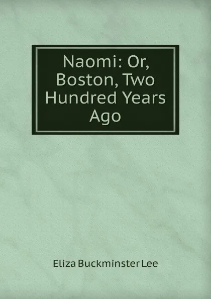 Обложка книги Naomi: Or, Boston, Two Hundred Years Ago, E.B. Lee