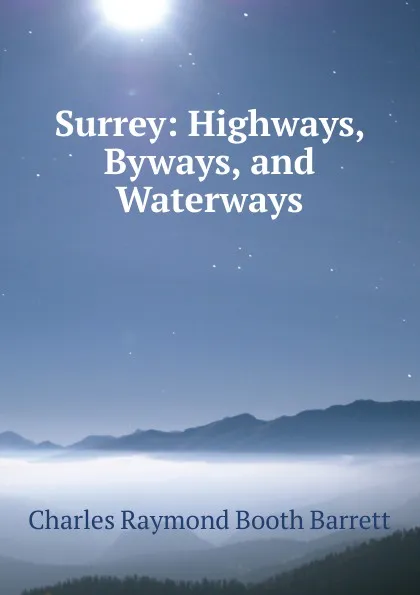 Обложка книги Surrey: Highways, Byways, and Waterways, Charles Raymond Booth Barrett