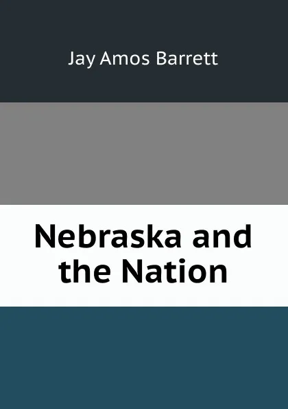 Обложка книги Nebraska and the Nation, Jay Amos Barrett