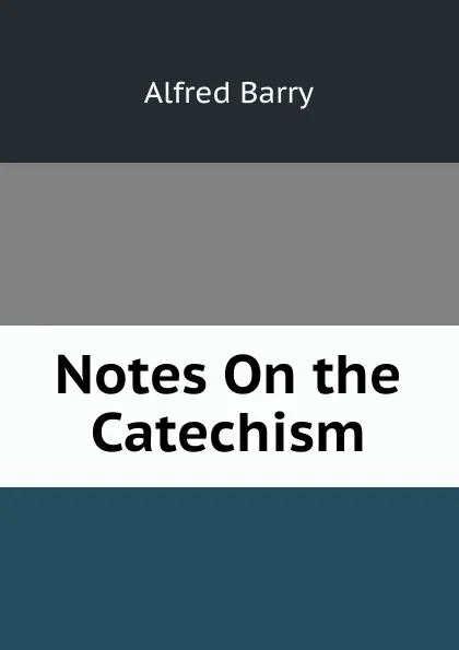 Обложка книги Notes On the Catechism, Alfred Barry