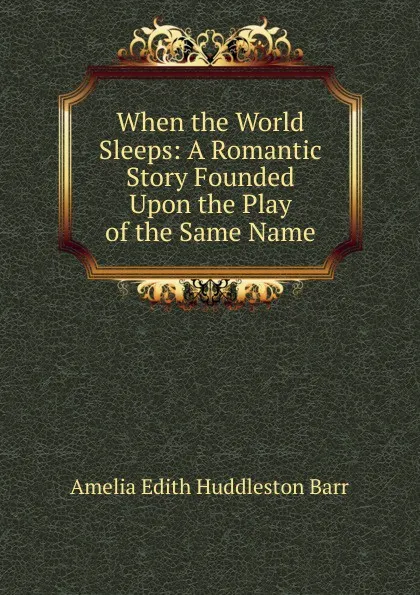 Обложка книги When the World Sleeps: A Romantic Story Founded Upon the Play of the Same Name, Amelia Edith Huddleston Barr