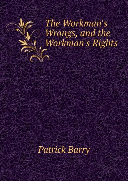 Обложка книги The Workman.s Wrongs, and the Workman.s Rights, Patrick Barry