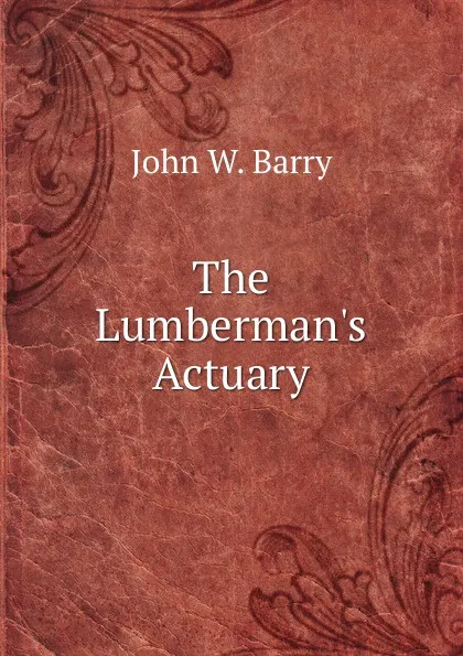 Обложка книги The Lumberman.s Actuary, John W. Barry