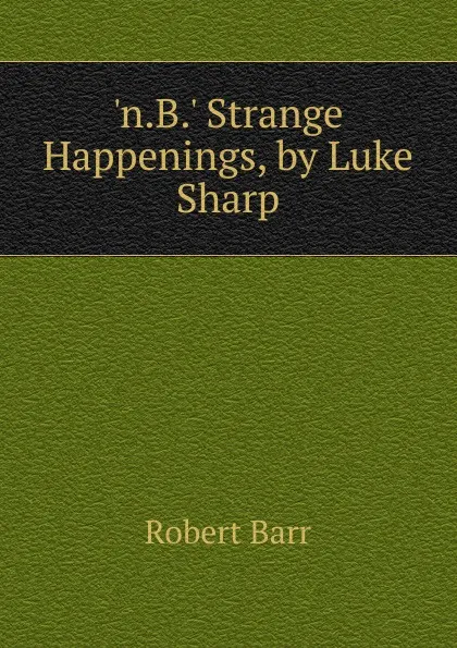 Обложка книги .n.B.. Strange Happenings, by Luke Sharp, Barr Robert