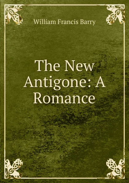 Обложка книги The New Antigone: A Romance, William Francis Barry