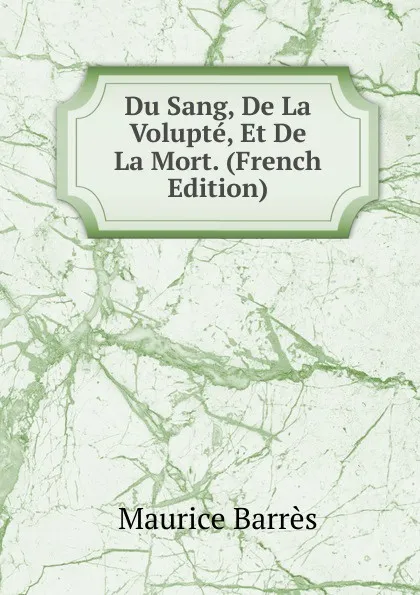 Обложка книги Du Sang, De La Volupte, Et De La Mort. (French Edition), Maurice Barrès