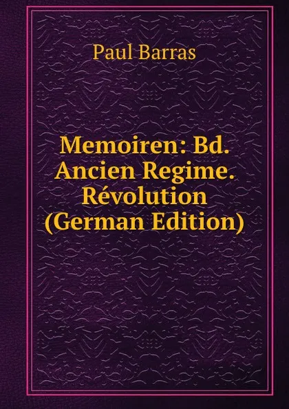 Обложка книги Memoiren: Bd. Ancien Regime. Revolution (German Edition), Paul Barras