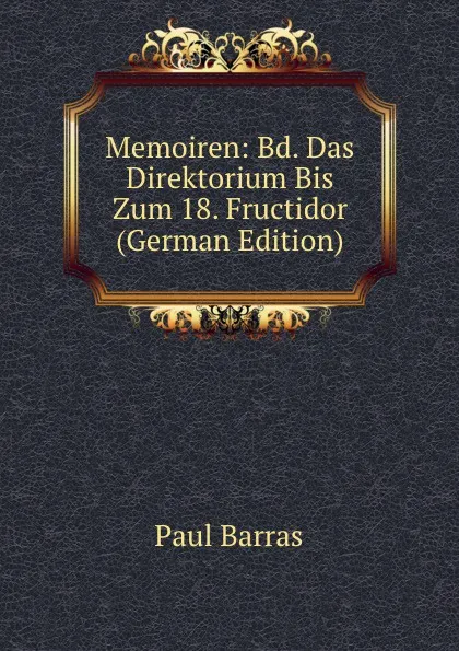 Обложка книги Memoiren: Bd. Das Direktorium Bis Zum 18. Fructidor (German Edition), Paul Barras